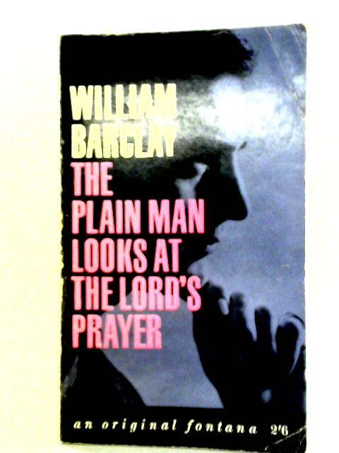 The Plain Man Looks At The Lord's Prayer By William Barclay