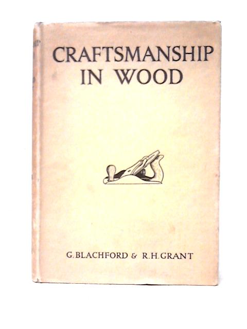 Craftsmanship in Wood By G. Blachford And R. H. Grant