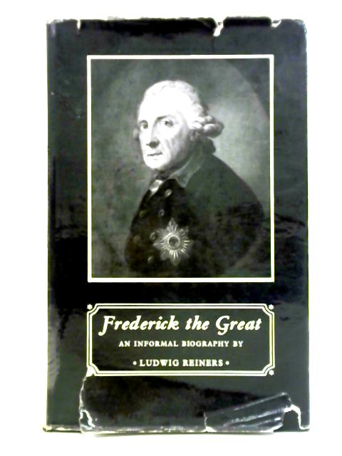 Frederick the Great: An Informal Biography By Ludwig Reiners