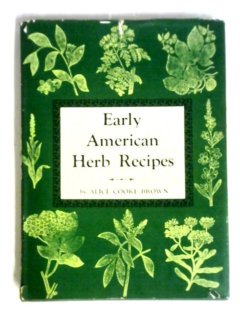 Early American Herb Recipes By Alice Cooke Brown