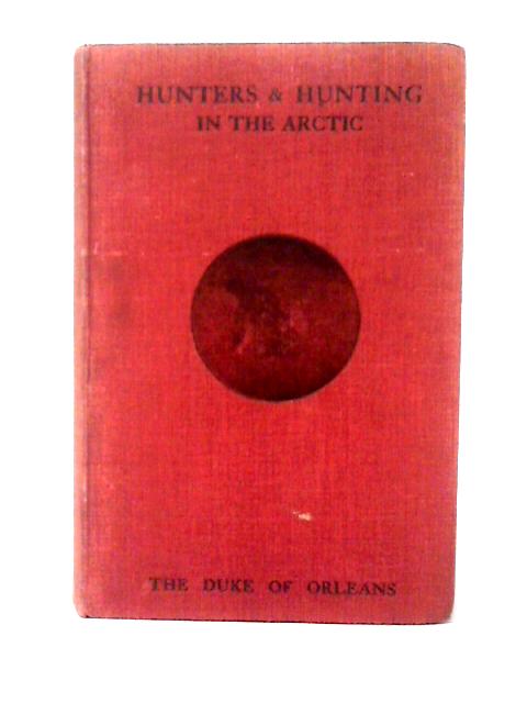 Hunters & Hunting In The Arctic von The Duke of Orleans