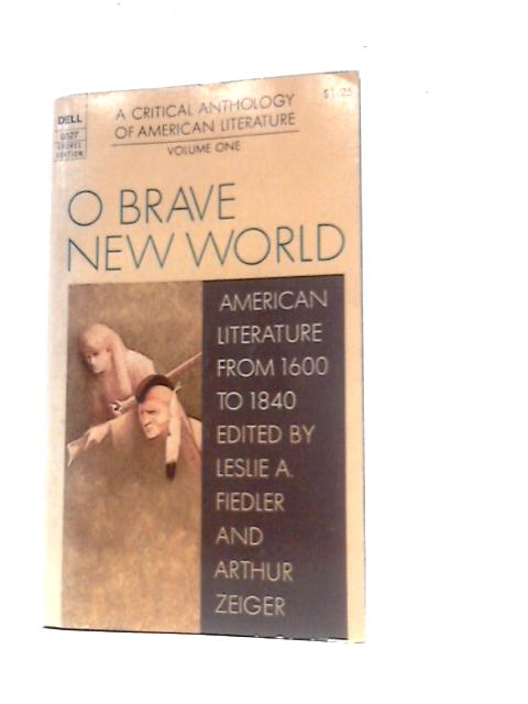 O Brave New World: American Literature From 1600 To 1840; Volume One By Leslie A.Fiedler & Arthur Zeiger (Eds.)