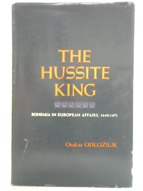 The Hussite King: Bohemia in European Affairs, 1440-1471 von Otakar Odlozilik