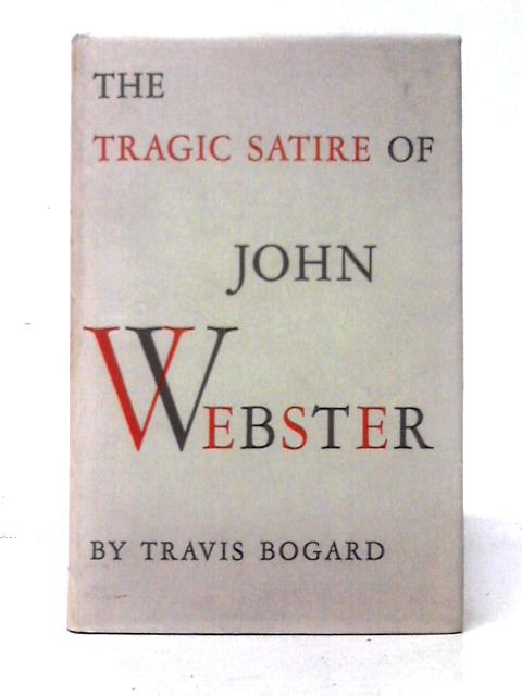 The Tragic Satire of John Webster By Travis Bogard