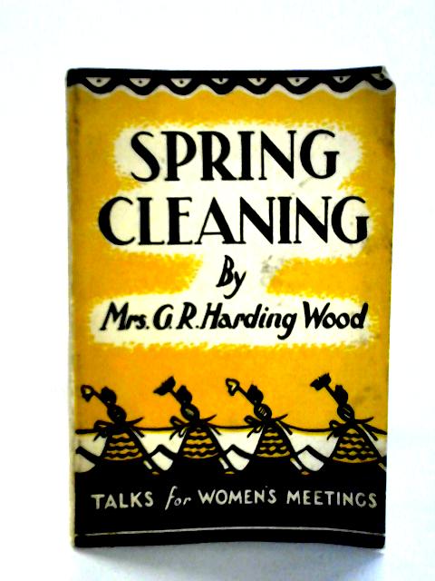 Spring Cleaning: More Talks To Women By Mrs. G. R. Harding Wood