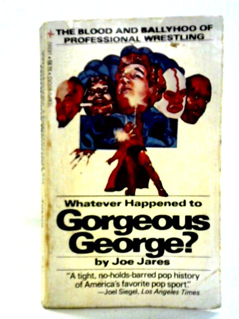 Whatever Happened to Gorgeous George? - The Blood and Ballyhoo of Professional Wrestling von Joe Jares