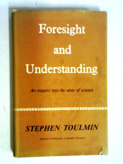 Foresight And Understanding: An Enquiry Into The Aims Of Science. By Stephen Toulmin