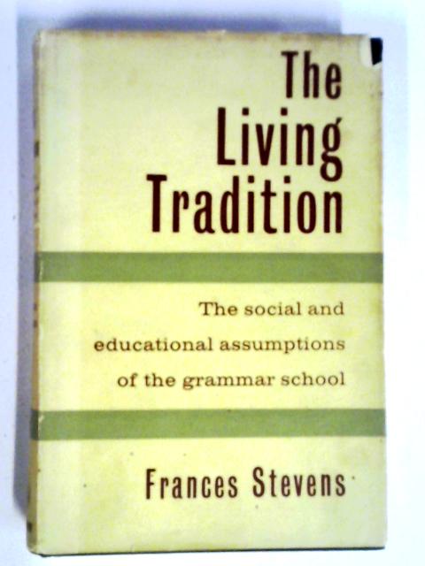 The Living Tradition: The Social And Educational Assumptions Of The Grammar School By F. Stevens