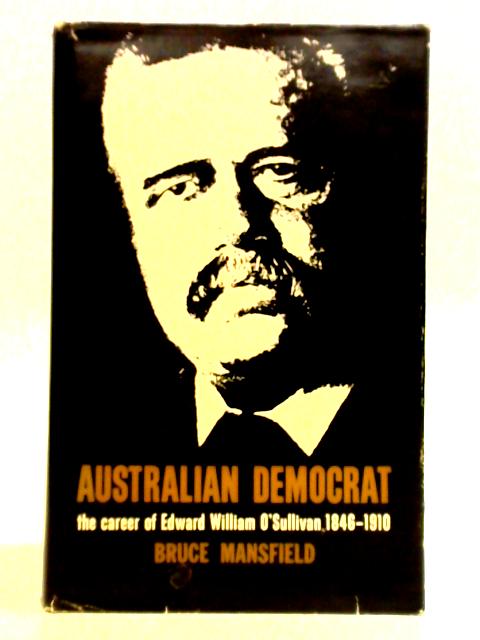 Australian Democrat: The Career Of Edward William O'Sullivan 1846-1910 By Bruce Mansfield