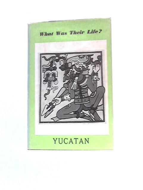 Yucatan (What Was Their Life Series) By Raymond Fawcett (Ed.)