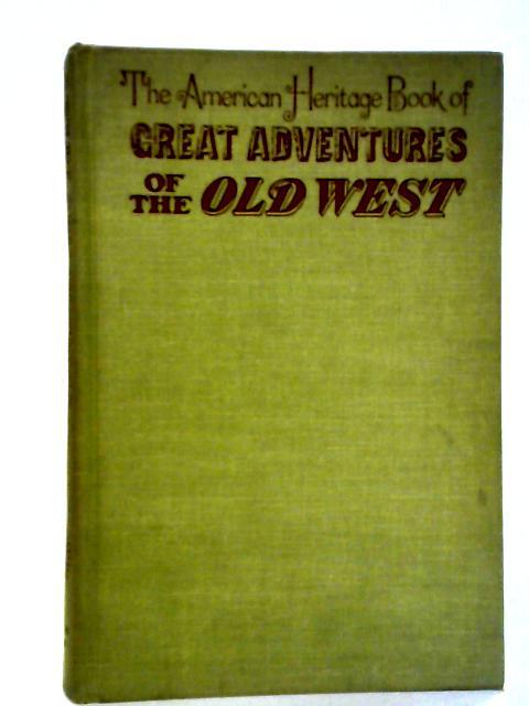 The American Heritage Book Of Great Adventures Of The Old West von Archibald Hanna, Jr