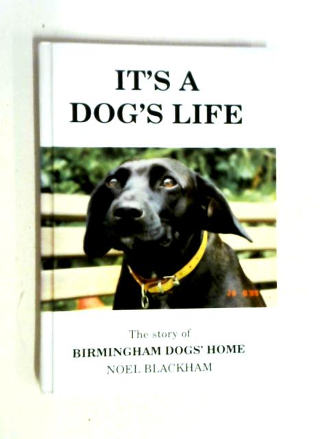 It's a Dog's Life: Story of Birmingham Dogs' Home By Noel Blackham