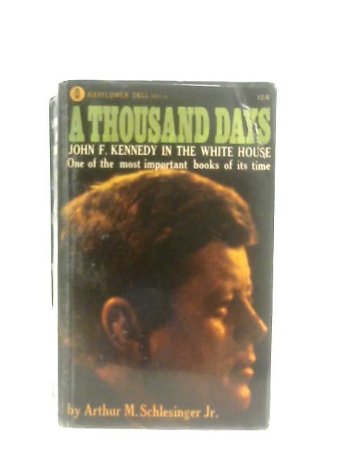 A Thousand Days: John F. Kennedy in the White House By Arthur M. Schlesinger