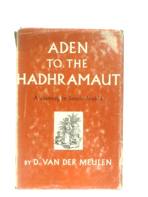 Aden to the Hadhramaut: A Journey in South Arabia By D. Van Der Meulen