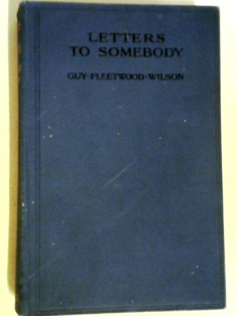Letters to Somebody, A Retrospect By Guy Fleetwood Wilson