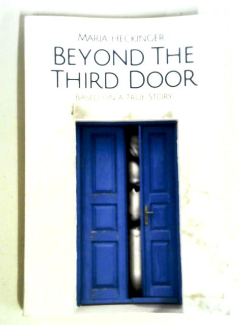 Beyond the Third Door: Based On a True Story By Maria Heckinger