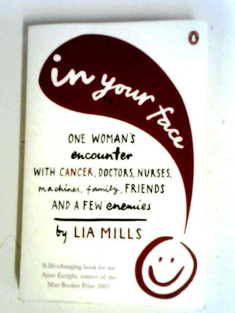 In Your Face: One Woman's Encounter with Cancer, Doctors, Nurses, Machines, Family, Friends, and a Few Enemies By Lia Mills