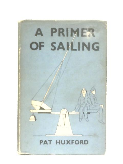 A Primer Of Sailing, A Practical Introduction To Small-Boat Sailing By Pat Huxford