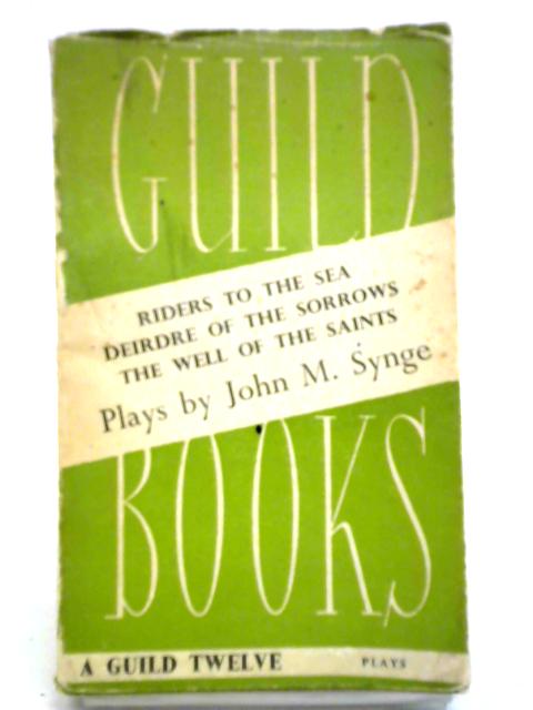 Plays Of John M Synge: Riders To The Sea, Deirdre Of The Sorrows, The Well Of The Saints By John M. Synge