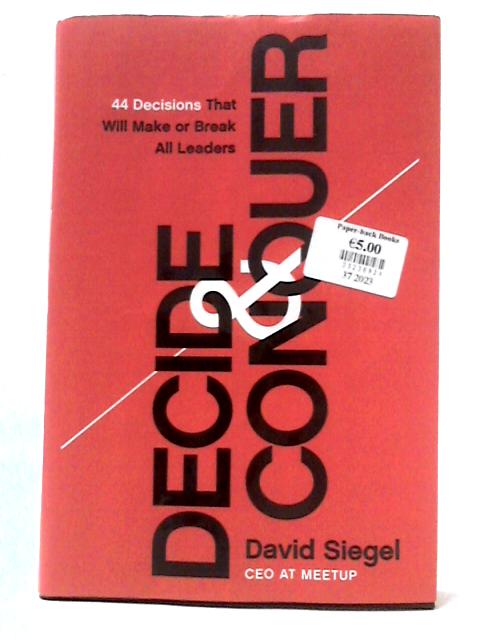 Decide & Conquer: 44 Decisions That Will Make Or Break All Leaders By David Siegel