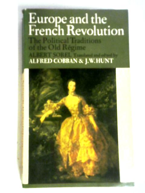 Albert Sorel: Europe And The French Revolution: The Political Traditions of The Old Regime By Alfred Cobban & J. W. Hunt