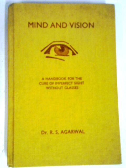 Mind And Vision: A Handbook For The Cure Of Imperfect Sight Without Glasses von Dr. R. S. Agarwal