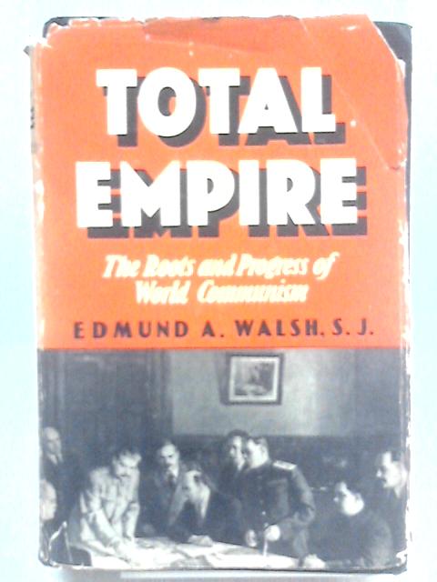 Total Empire - the Roots and Progress of World Communism By Edmund A. Walsh