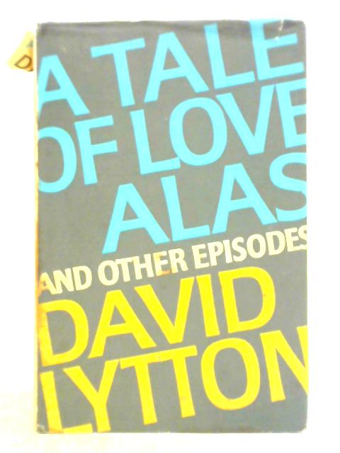 A Tale of Love, Alas and Other Episodes By David Lytton