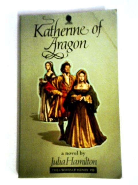 Katherine of Aragon (Six Wives of Henry VIII Series) By Julia Hamilton