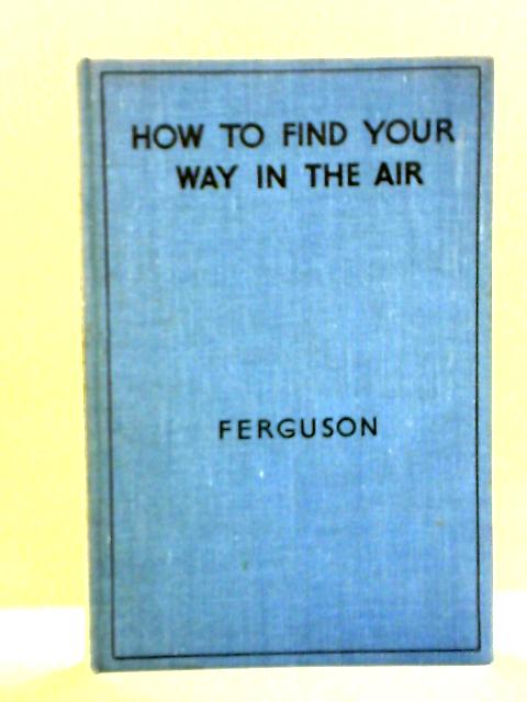 How To Find Your Way In The Air von G. W. Ferguson