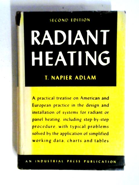 Radiant Heating: A Practical Treatise On American And European Practices In The Design And Installation Of Systems For Radiant, Panel, Or Infra-red Heating, Snow Melting And Radiant Cooling By Thomas Napier Adlam