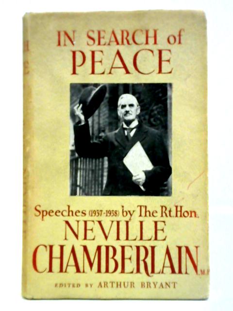 In Search of Peace: Speeches (1937-1938) by the Rt. Honourable Neville Chamberlain, M.P. By Arthur Bryant (ed.)