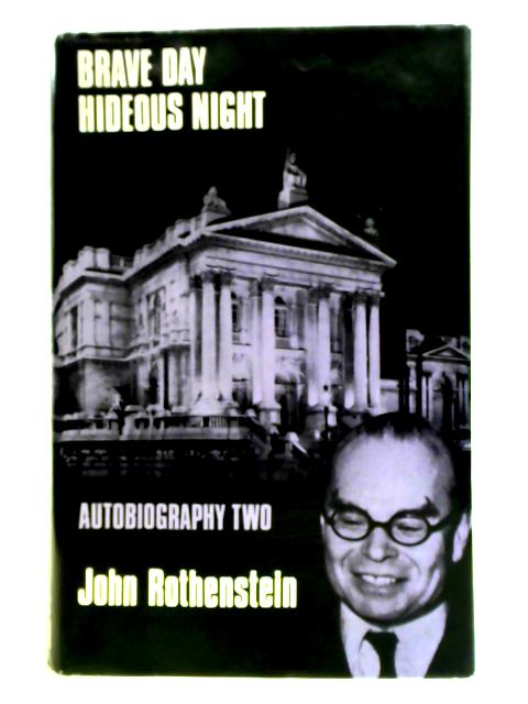 Brave Day, Hideous Night: Autobiography, 1939-1965 By John Rothenstein