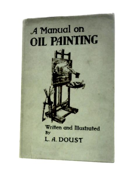 A Manual on Oil Painting By L.A. Doust