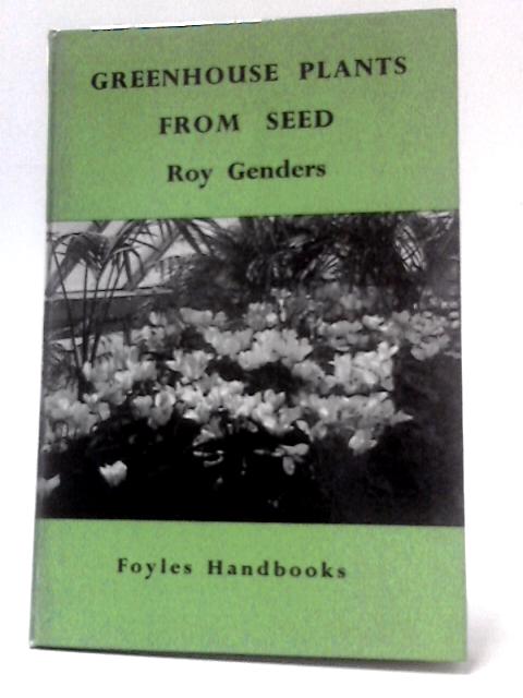 Greenhouse Plants from Seed. By Roy Genders