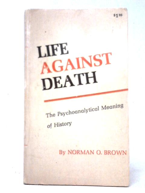 Life Against Death;: The Psycholoanalytical Meaning Of History, By Norman Oliver Brown
