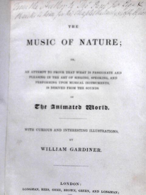 The Music of Nature: Or, An Attempt to Prove that What Is Passionate and Pleasing in the Art of Singing, Speaking and Performing upon Musical Instruments, is Derived from the Sounds of the Animated Wo von William Gardiner