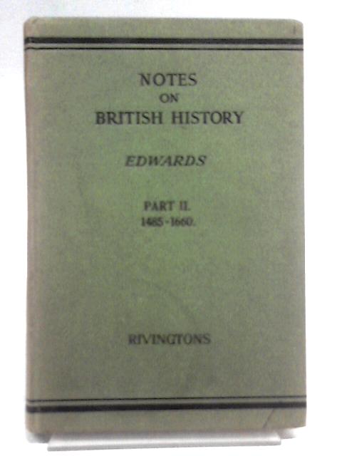 Notes on British History Part II: The Beginning of Modern History 1485-1660 By William Edwards