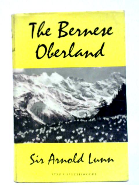 The Bernese Oberland By Sir Arnold Lunn