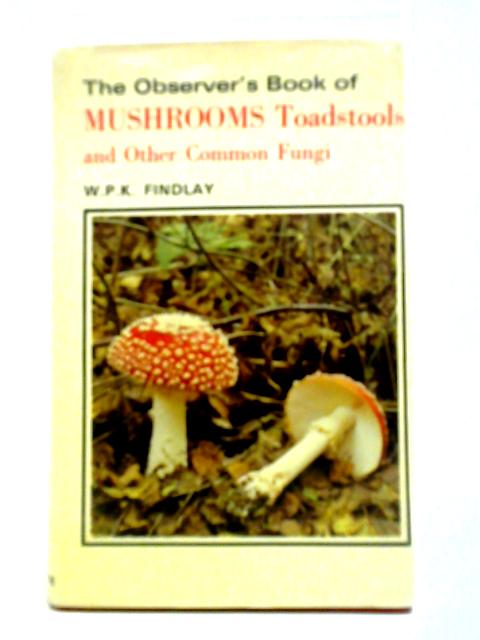 The Observer's Book of Mushroom, Toadstools and Other Common Fungi By W. P. K. Findlay