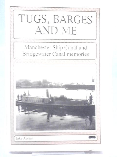 Tugs, Barges and Me: Manchester Ship Canal and Bridgewater Canal Memories By Jake Abram