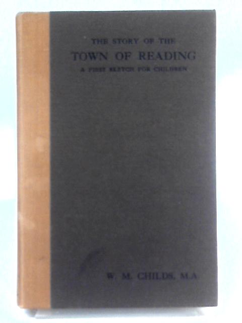 The Story Of The Town Of Reading: A First Sketch For Children von W. M. Childs