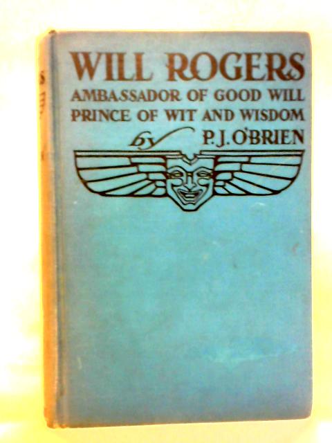 Will Rogers - Ambassador of Good Will, Prince of Wit and Wisdom By P. J. O'Brien