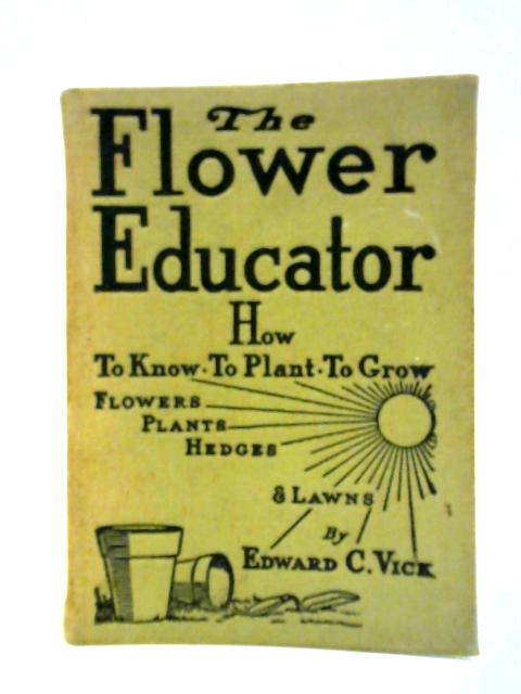 The Flower Educator for Gardeners and Growers By Edward C. Vick