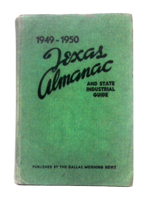 1949 - 1950 Texas Almanac and State Industrial Guide. The Encyclopedia of Texas: A Reference Book on the Resources, Industries, Commerce, History, Government, Population and Other Subjects Relating to By The Dallas Morning News