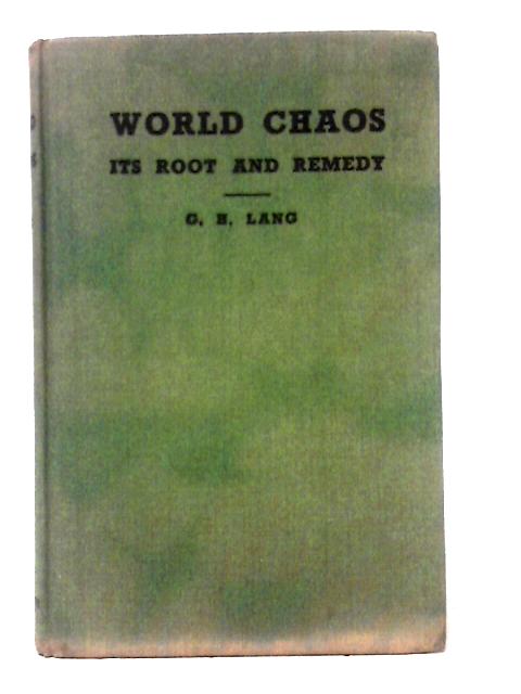 World Chaos, Its Root And Remedy: An Inquiry Into The Deeper Reasons And Urgent Lessons By George Henry Lang