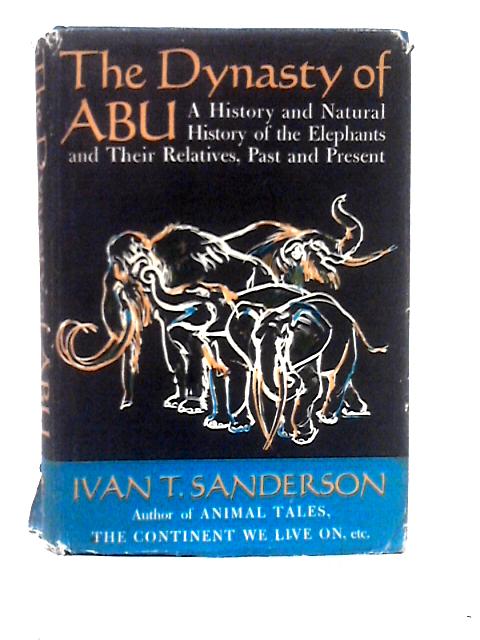 The Dynasty of Abu; a History and Natural History of the Elephants and Their Relatives, Past and Present par Ivan Terence Sanderson