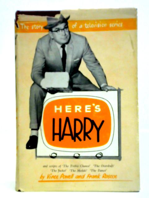 Here's Harry: The Story Of A Television Series And Scripts Of 'the Trebel Chance,' 'the Overdraft,' 'the Jacket,' 'the Medals,' 'the Dance.' By Vince Powell Frank Roscoe