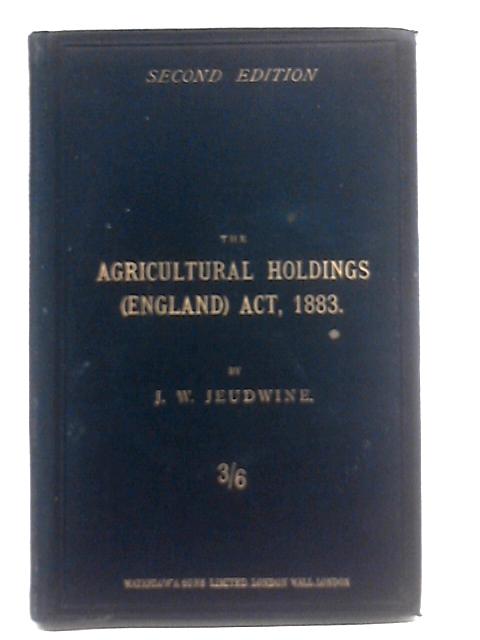 The Agricultural Holdings Act. 1883. With Notes And An Introductory Chapter On The Subject Matter Of The Act, Also A Summary Of Procedure. By J.W. Jeudwine