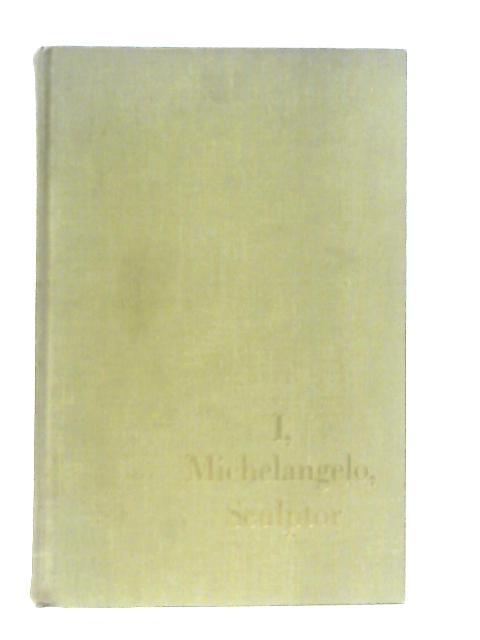 I, Michelangelo, Sculptor: An Autobiography Through Letter By Irving Stone